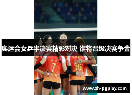 奥运会女乒半决赛精彩对决 谁将晋级决赛争金